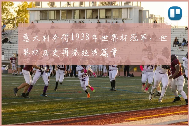 意大利夺得1938年世界杯冠军，世界杯历史再添经典篇章