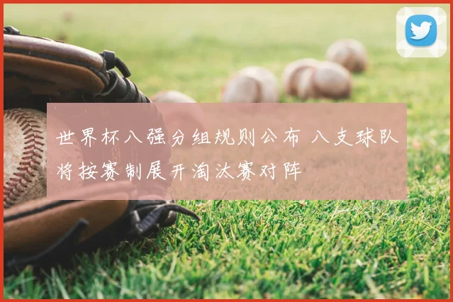 世界杯八强分组规则公布 八支球队将按赛制展开淘汰赛对阵