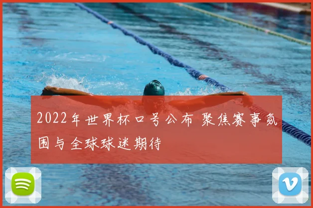 2022年世界杯口号公布 聚焦赛事氛围与全球球迷期待