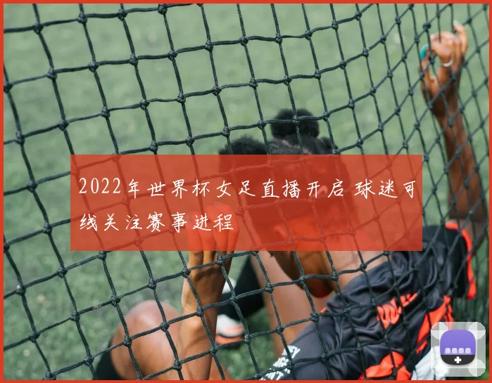 2022年世界杯女足直播开启 球迷可线关注赛事进程