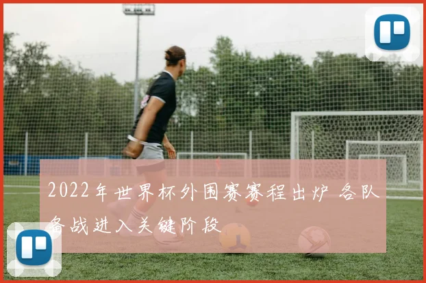 2022年世界杯外围赛赛程出炉 各队备战进入关键阶段
