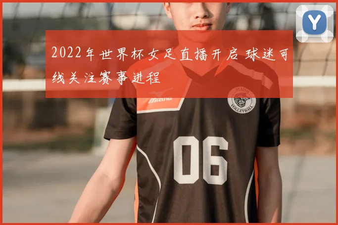 2022年世界杯女足直播开启 球迷可线关注赛事进程