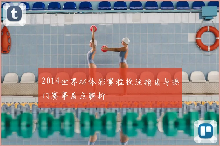 2014世界杯体彩赛程投注指南与热门赛事看点解析