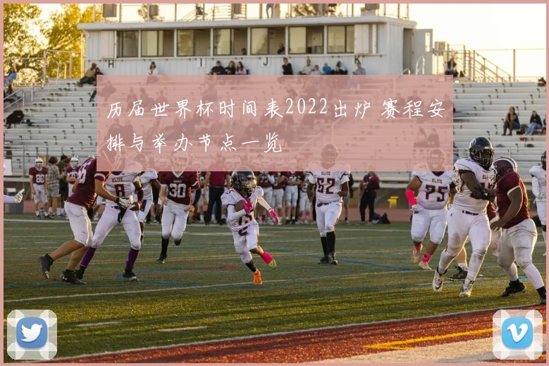 历届世界杯时间表2022出炉 赛程安排与举办节点一览