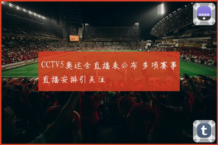 CCTV5奥运会直播表公布 多项赛事直播安排引关注